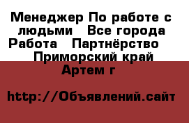 Менеджер По работе с людьми - Все города Работа » Партнёрство   . Приморский край,Артем г.